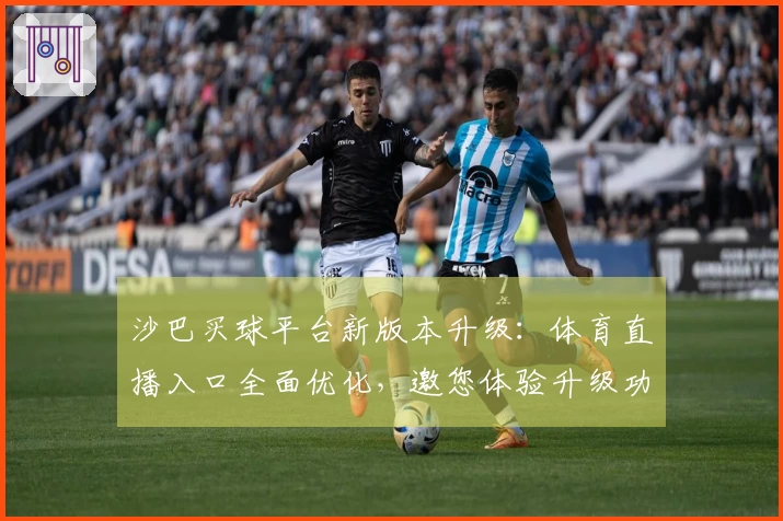 沙巴买球平台新版本升级:体育直播入口全面优化,邀您体验升级功能