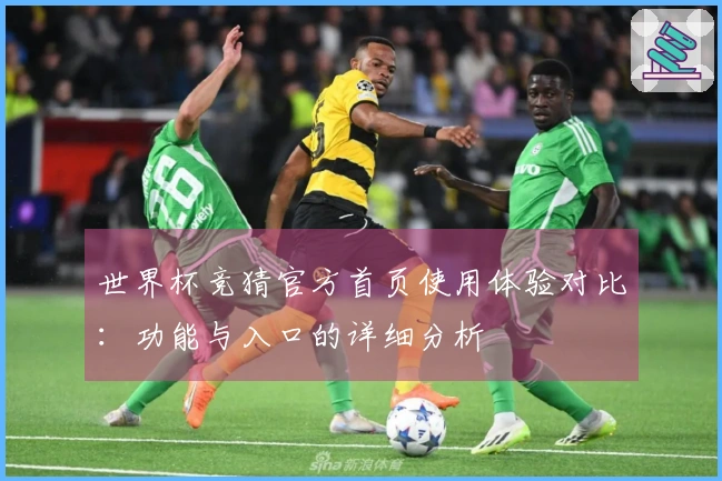 世界杯竞猜官方首页使用体验对比：功能与入口的详细分析