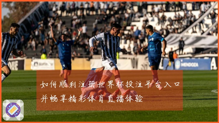 如何顺利注册世界杯投注平台入口并畅享精彩体育直播体验