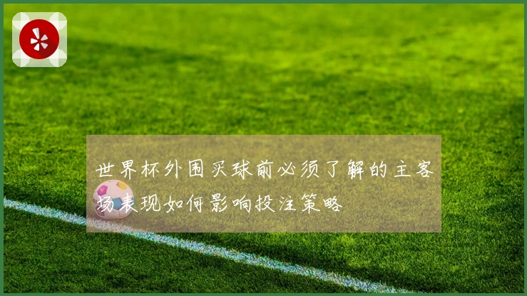 世界杯外围买球前必须了解的主客场表现如何影响投注策略