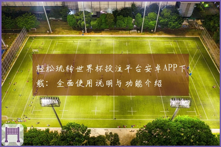 轻松玩转世界杯投注平台安卓APP下载：全面使用说明与功能介绍