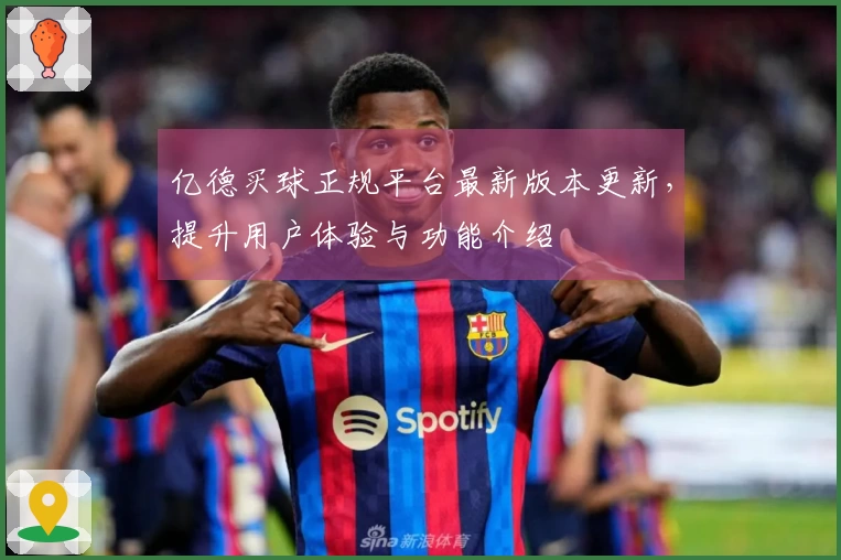 亿德买球正规平台最新版本更新，提升用户体验与功能介绍
