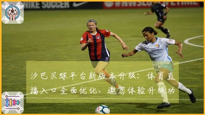 沙巴买球平台新版本升级：体育直播入口全面优化，邀您体验升级功能