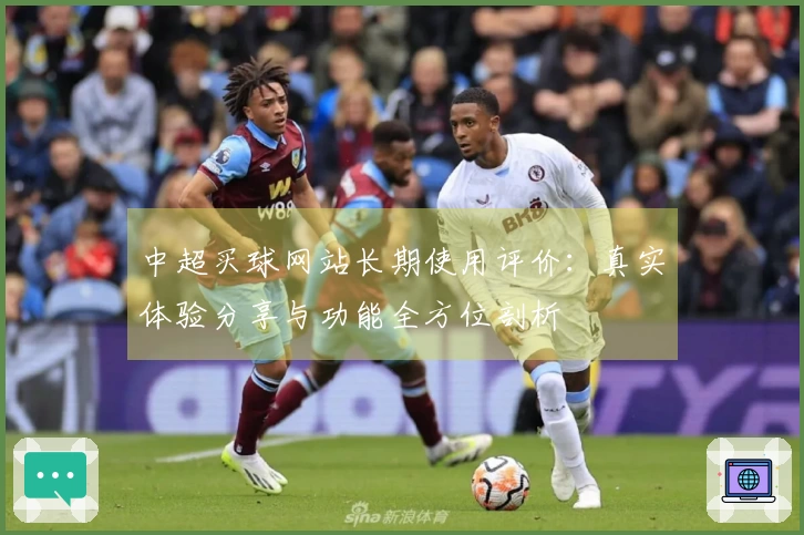 中超买球网站长期使用评价：真实体验分享与功能全方位剖析