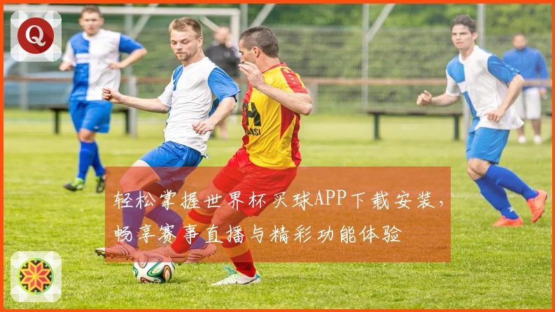 轻松掌握世界杯买球APP下载安装，畅享赛事直播与精彩功能体验