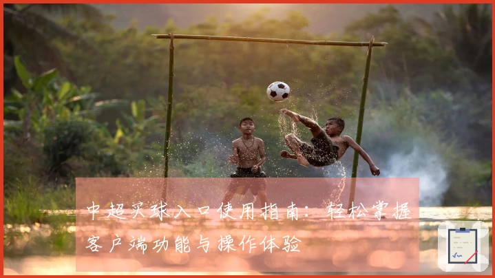 中超买球入口使用指南：轻松掌握客户端功能与操作体验
