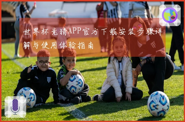 世界杯竞猜APP官方下载安装步骤详解与使用体验指南