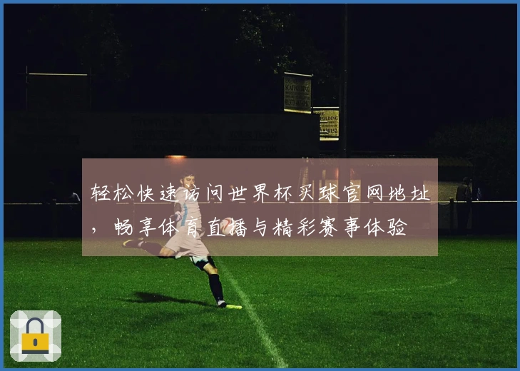 轻松快速访问世界杯买球官网地址，畅享体育直播与精彩赛事体验