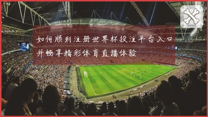 如何顺利注册世界杯投注平台入口并畅享精彩体育直播体验