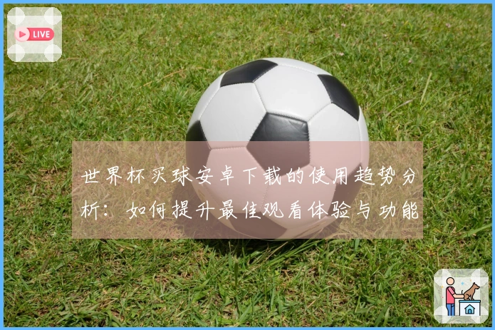 世界杯买球安卓下载的使用趋势分析：如何提升最佳观看体验与功能利用