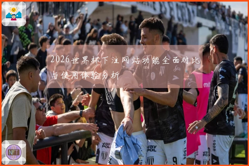 2026世界杯下注网站功能全面对比与使用体验分析