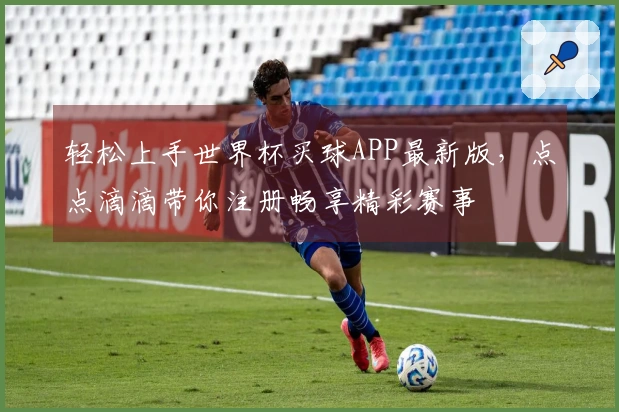 轻松上手世界杯买球APP最新版，点点滴滴带你注册畅享精彩赛事