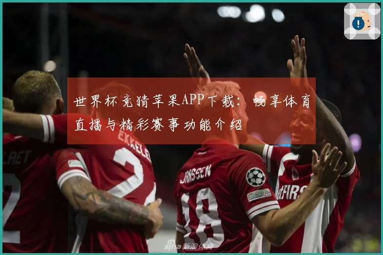 世界杯竞猜苹果APP下载：畅享体育直播与精彩赛事功能介绍