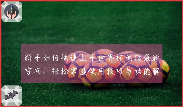 新手如何快速上手世界杯竞猜最新官网，轻松掌握使用技巧与功能解析