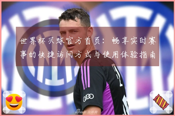 世界杯买球官方首页：畅享实时赛事的快捷访问方式与使用体验指南
