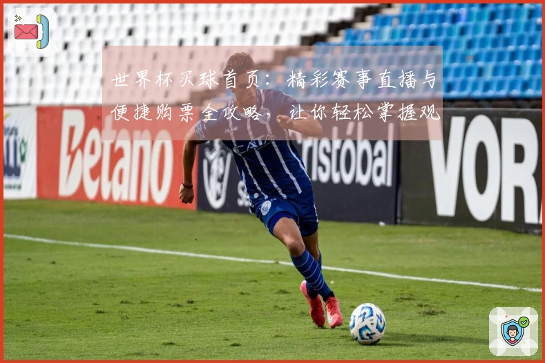 世界杯买球首页：精彩赛事直播与便捷购票全攻略，让你轻松掌握观赛节奏