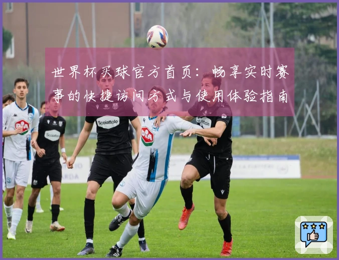 世界杯买球官方首页：畅享实时赛事的快捷访问方式与使用体验指南