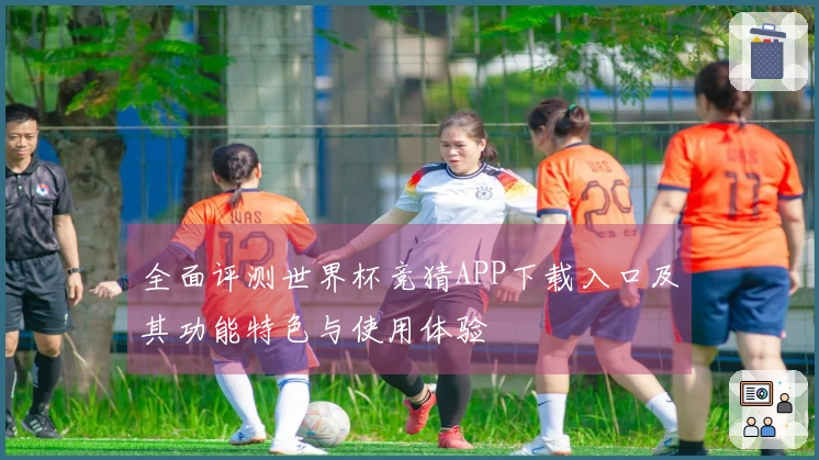全面评测世界杯竞猜APP下载入口及其功能特色与使用体验