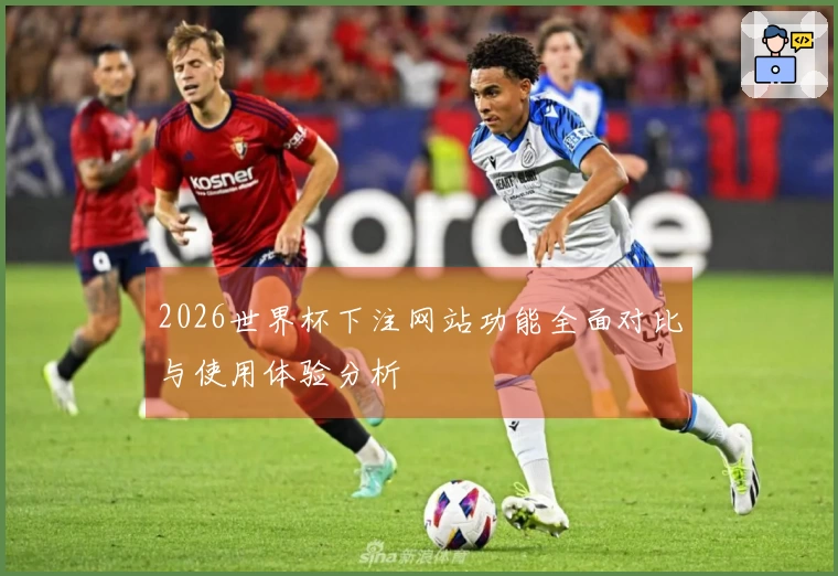 2026世界杯下注网站功能全面对比与使用体验分析